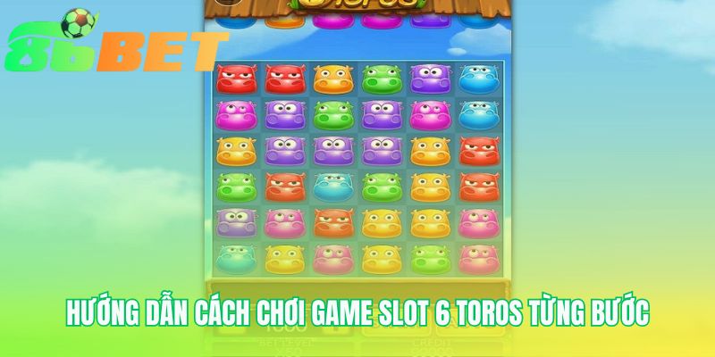Huong Dan Cach Choi Game Slot 6 Toros Tung Buoc