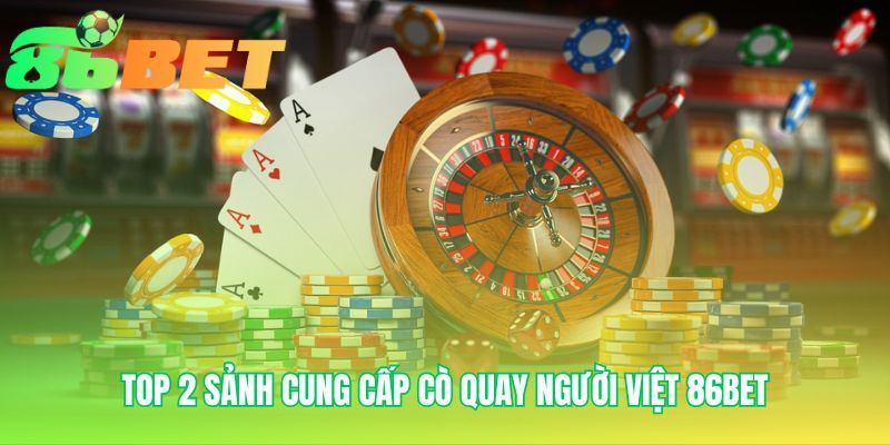 Top 2 Sanh Cung Cap Co Quay Nguoi Viet 86bet